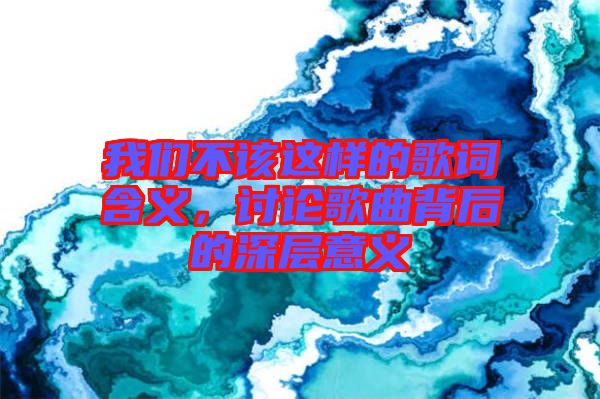 我們不該這樣的歌詞含義，討論歌曲背后的深層意義