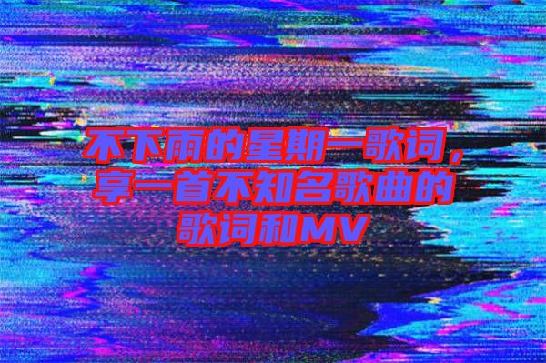 不下雨的星期一歌詞，享一首不知名歌曲的歌詞和MV