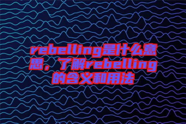 rebelling是什么意思，了解rebelling的含義和用法