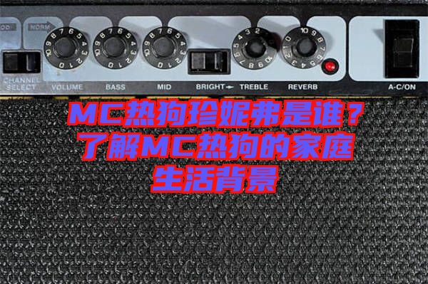 MC熱狗珍妮弗是誰(shuí)？了解MC熱狗的家庭生活背景