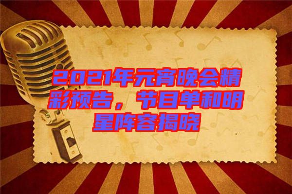 2021年元宵晚會精彩預(yù)告，節(jié)目單和明星陣容揭曉