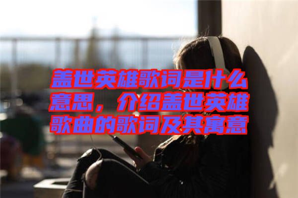 蓋世英雄歌詞是什么意思，介紹蓋世英雄歌曲的歌詞及其寓意