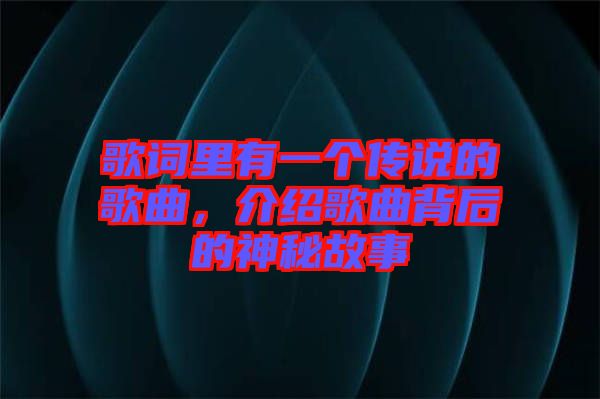 歌詞里有一個傳說的歌曲，介紹歌曲背后的神秘故事