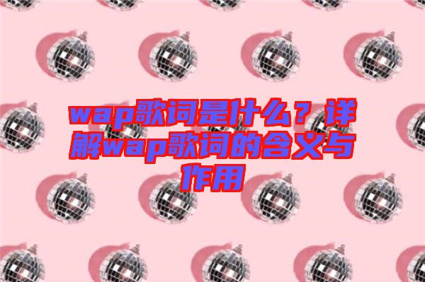 wap歌詞是什么？詳解wap歌詞的含義與作用