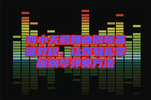 四小天鵝舞曲鋼琴基礎(chǔ)教程，讓你輕松掌握鋼琴?gòu)椬喾椒? width=