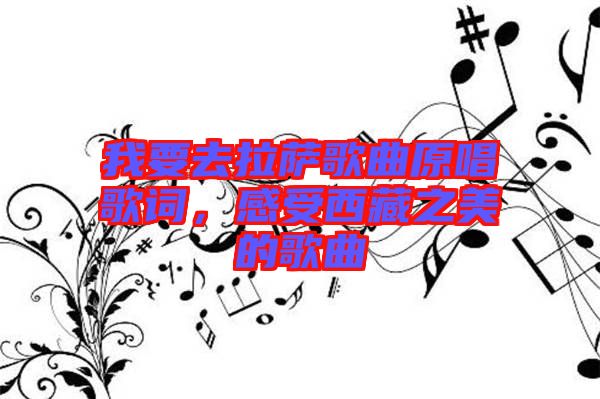 我要去拉薩歌曲原唱歌詞，感受西藏之美的歌曲