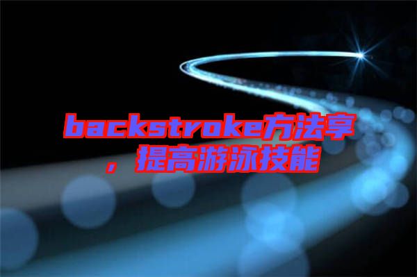 backstroke方法享，提高游泳技能