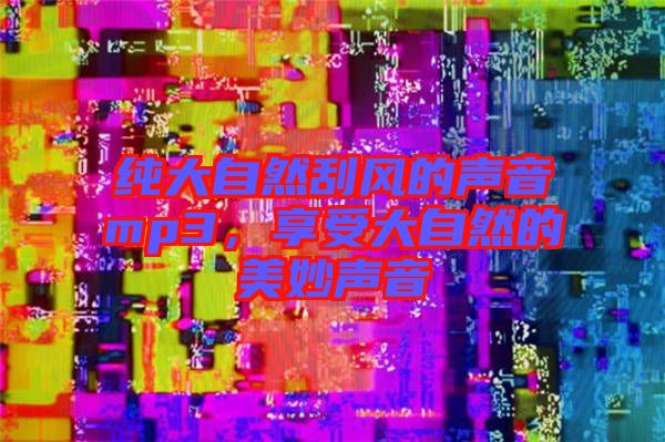 純大自然刮風的聲音mp3，享受大自然的美妙聲音