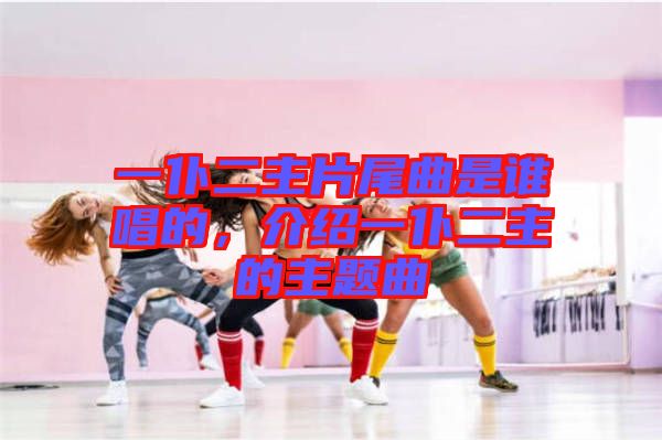 一仆二主片尾曲是誰唱的，介紹一仆二主的主題曲