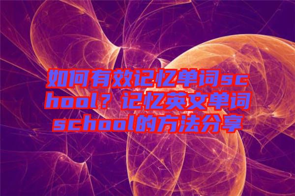 如何有效記憶單詞school？記憶英文單詞school的方法分享