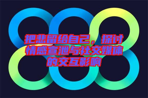 把悲留給自己，探討情感宣泄與社交媒體的交互影響