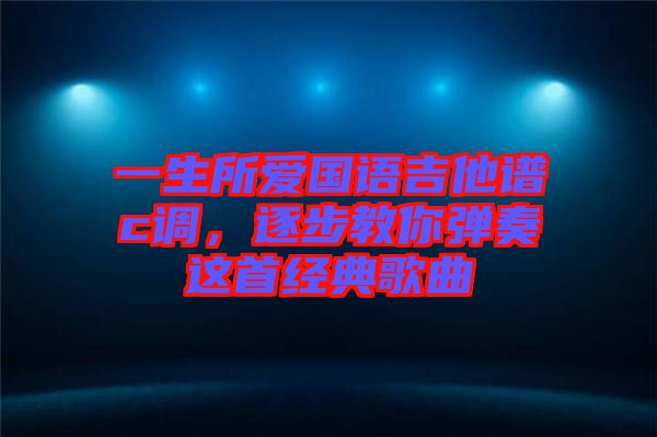 一生所愛(ài)國(guó)語(yǔ)吉他譜c調(diào)，逐步教你彈奏這首經(jīng)典歌曲