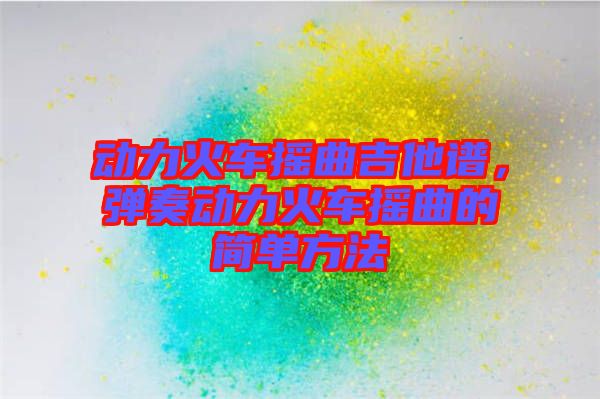 動力火車搖曲吉他譜，彈奏動力火車搖曲的簡單方法