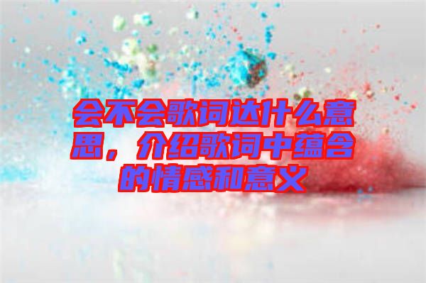 會(huì)不會(huì)歌詞達(dá)什么意思，介紹歌詞中蘊(yùn)含的情感和意義