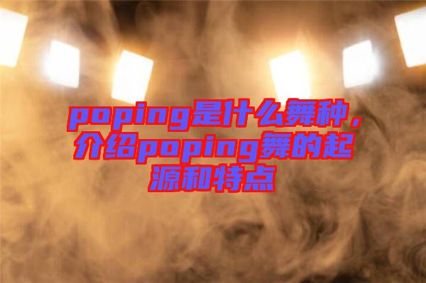 poping是什么舞種，介紹poping舞的起源和特點(diǎn)