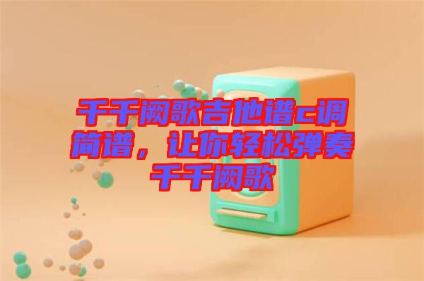 千千闕歌吉他譜c調簡譜，讓你輕松彈奏千千闕歌