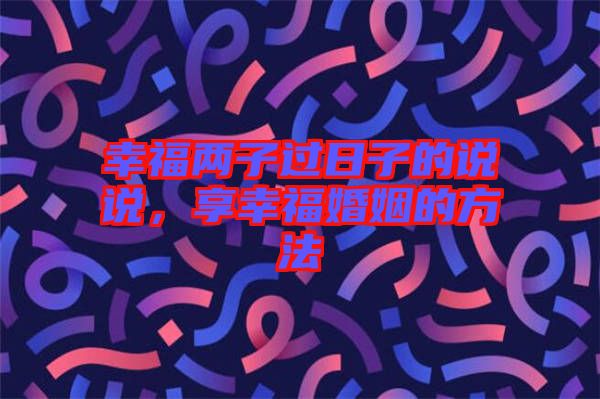 幸福兩子過日子的說說，享幸?；橐龅姆椒? width=