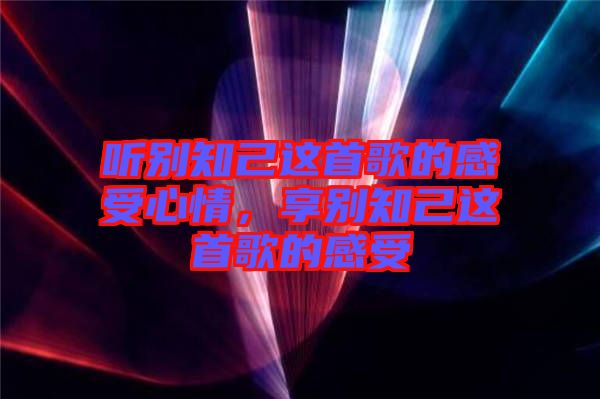 聽別知己這首歌的感受心情，享別知己這首歌的感受