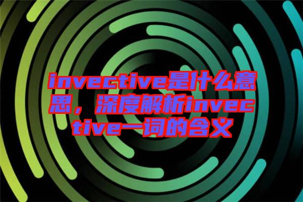 invective是什么意思，深度解析invective一詞的含義