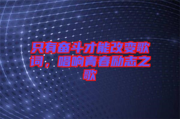 只有奮斗才能改變歌詞，唱響青春勵志之歌