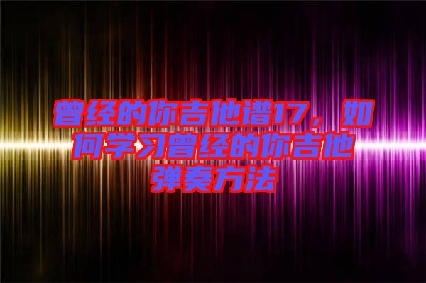 曾經的你吉他譜17，如何學習曾經的你吉他彈奏方法