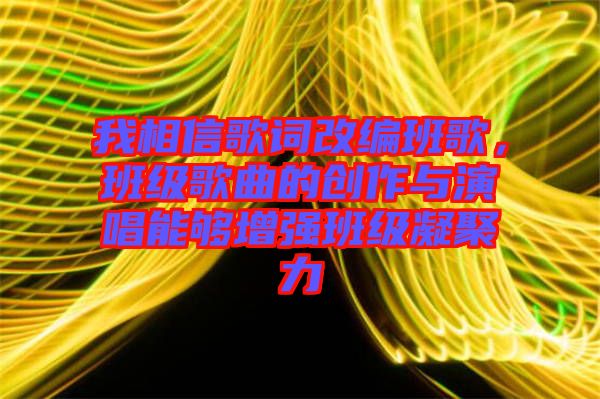 我相信歌詞改編班歌，班級歌曲的創(chuàng)作與演唱能夠增強班級凝聚力