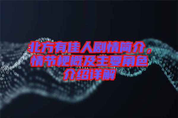 北方有佳人劇情簡(jiǎn)介，情節(jié)梗概及主要角色介紹詳解