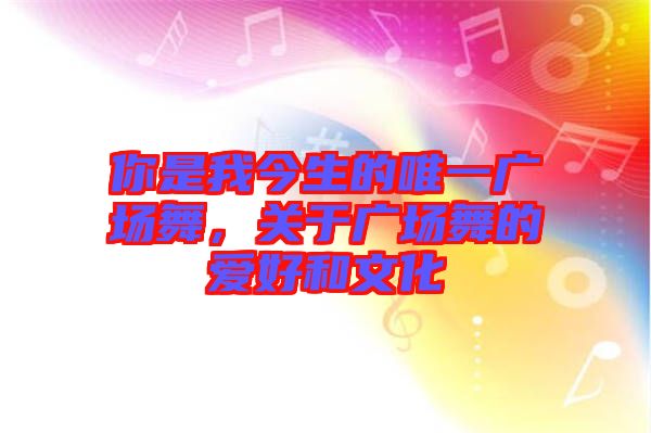 你是我今生的唯一廣場舞，關(guān)于廣場舞的愛好和文化