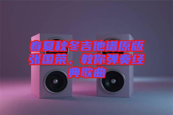 春夏秋冬吉他譜原版張國(guó)榮，教你彈奏經(jīng)典歌曲