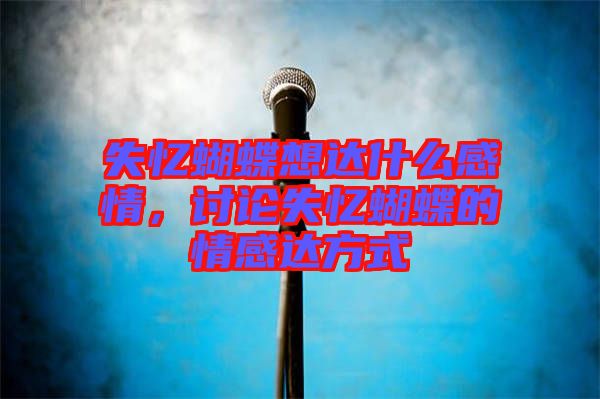 失憶蝴蝶想達(dá)什么感情，討論失憶蝴蝶的情感達(dá)方式