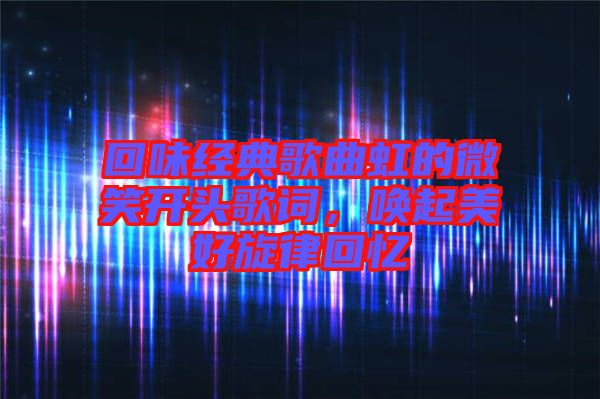 回味經(jīng)典歌曲虹的微笑開頭歌詞，喚起美好旋律回憶