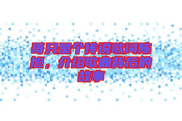 哥只是個(gè)傳說歌詞陳旭，介紹歌曲背后的故事