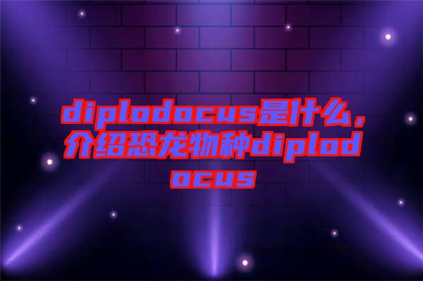 diplodocus是什么，介紹恐龍物種diplodocus