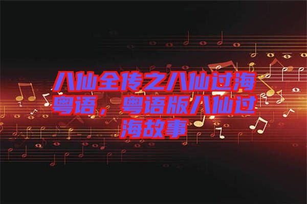 八仙全傳之八仙過?；浾Z，粵語版八仙過海故事