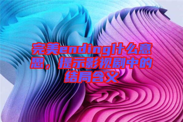 完美ending什么意思，提示影視劇中的結(jié)局含義