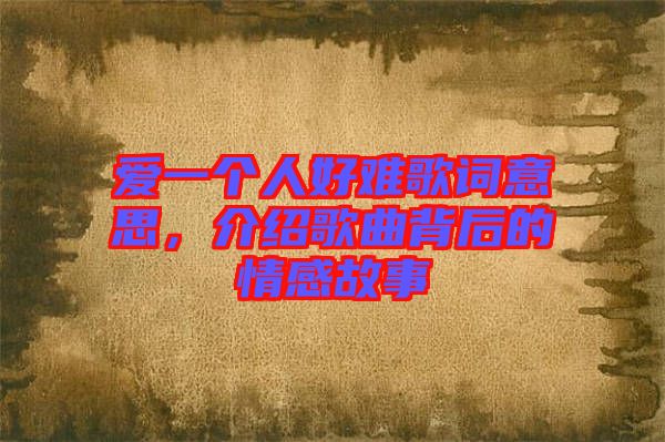 愛一個(gè)人好難歌詞意思，介紹歌曲背后的情感故事