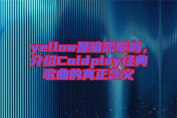 yellow是暗戀歌嗎，介紹Coldplay經(jīng)典歌曲的真正含義