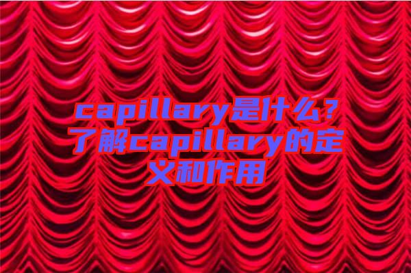 capillary是什么？了解capillary的定義和作用