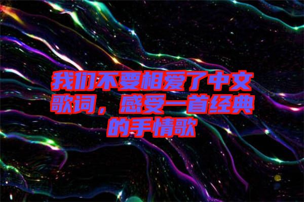 我們不要相愛了中文歌詞，感受一首經(jīng)典的手情歌