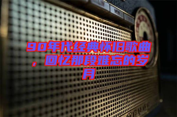 90年代經(jīng)典懷舊歌曲，回憶那段難忘的歲月