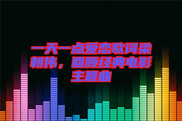 一天一點(diǎn)愛戀歌詞梁朝偉，回顧經(jīng)典電影主題曲