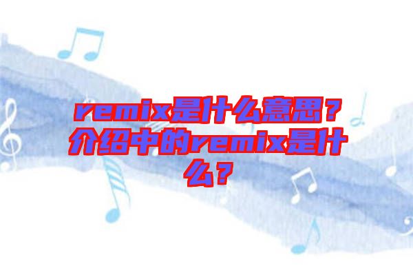 remix是什么意思？介紹中的remix是什么？