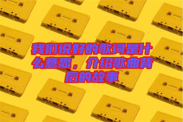 我們說好的歌詞是什么意思，介紹歌曲背后的故事