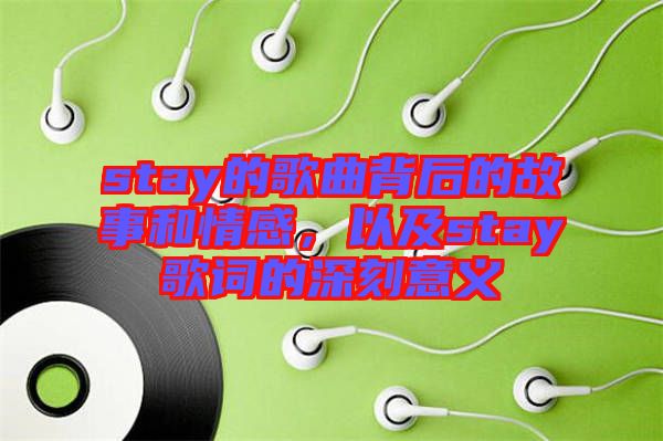 stay的歌曲背后的故事和情感，以及stay歌詞的深刻意義