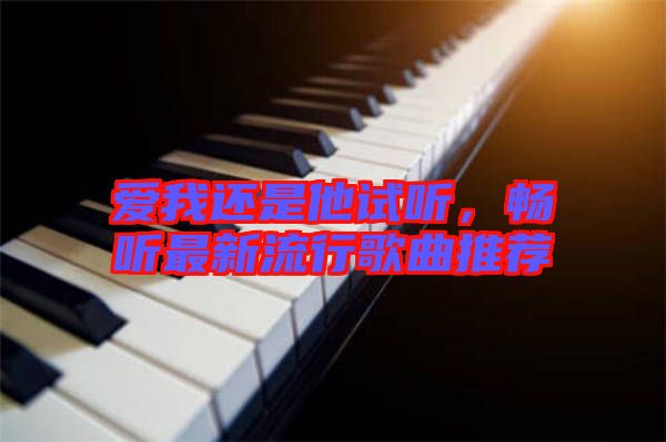 愛我還是他試聽，暢聽最新流行歌曲推薦