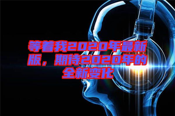 等著我2020年最新版，期待2020年的全新變化