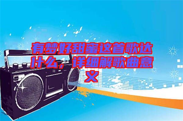 有夢好甜蜜這首歌達什么，詳細解歌曲意義