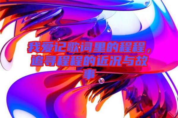 我愛記歌詞里的程程，追尋程程的近況與故事