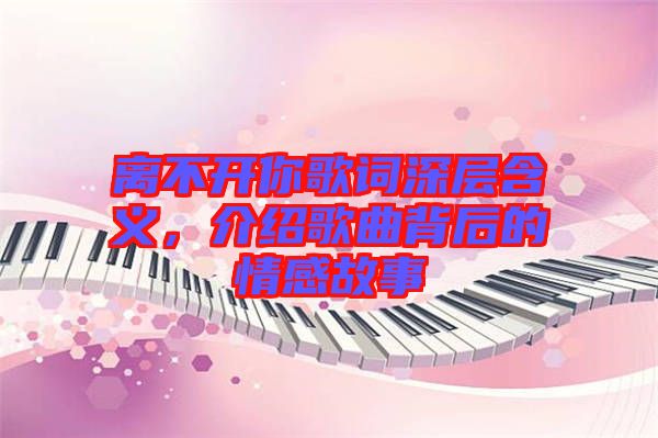 離不開你歌詞深層含義，介紹歌曲背后的情感故事