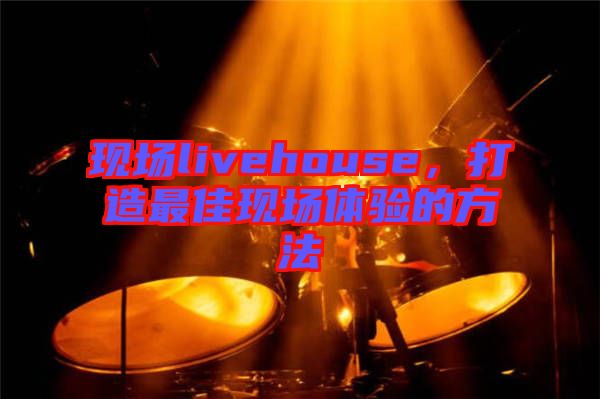 現(xiàn)場livehouse，打造最佳現(xiàn)場體驗的方法